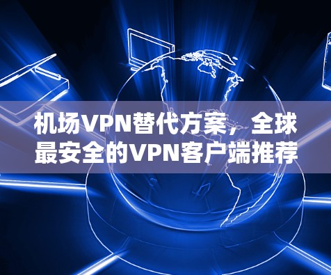 机场VPN替代方案，全球最安全的VPN客户端推荐