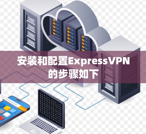 安装和配置ExpressVPN的步骤如下