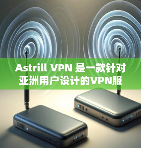 Astrill VPN 是一款针对亚洲用户设计的VPN服务，旨在提供一个简单、可靠且安全的网络连接体验。以下是关于 Astrill VPN 在亚洲用户中的使用体验的综合分析