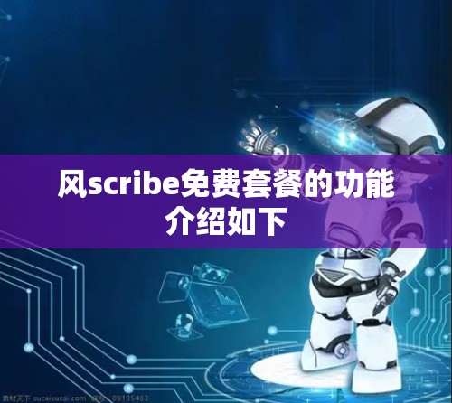 风scribe免费套餐的功能介绍如下