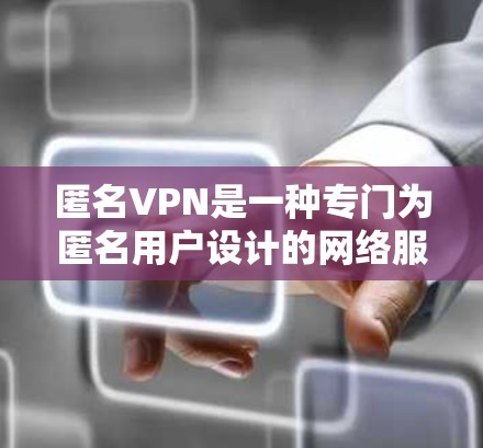 匿名VPN是一种专门为匿名用户设计的网络服务，旨在提供安全、匿名的访问体验。以下是一份详细的匿名VPN使用指南，帮助您有效使用这些服务