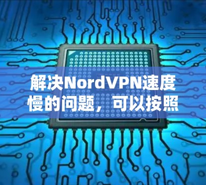 解决NordVPN速度慢的问题，可以按照以下步骤进行