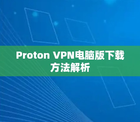 Proton VPN电脑版下载方法解析