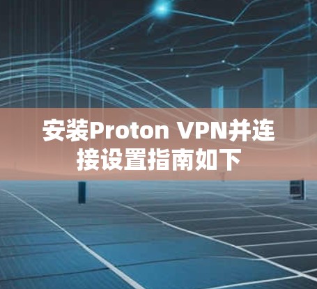 安装Proton VPN并连接设置指南如下