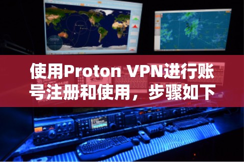 使用Proton VPN进行账号注册和使用，步骤如下