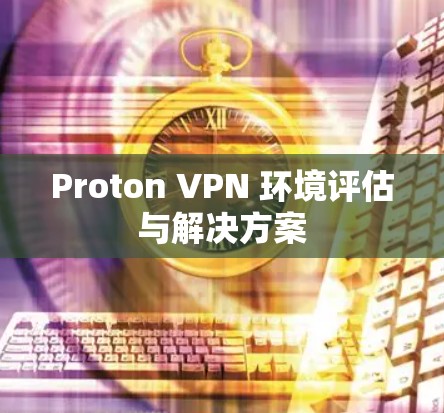Proton VPN 环境评估与解决方案