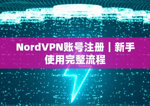 NordVPN账号注册｜新手使用完整流程