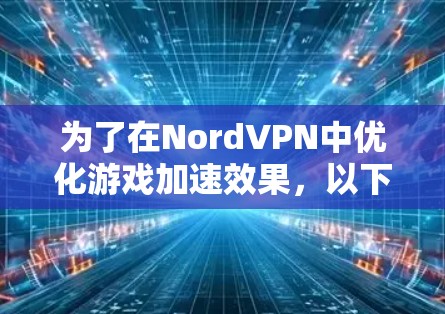 为了在NordVPN中优化游戏加速效果，以下是一步步的指南