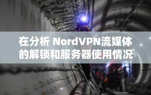 在分析 NordVPN流媒体的解锁和服务器使用情况时，可以按照以下步骤进行