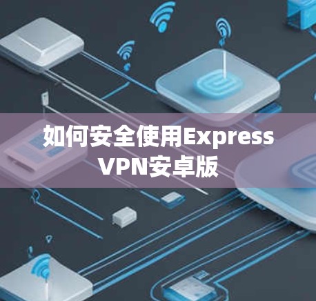 如何安全使用ExpressVPN安卓版