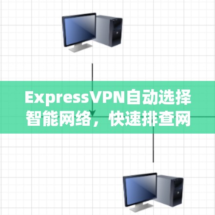 ExpressVPN自动选择智能网络，快速排查网络配置，轻松连接