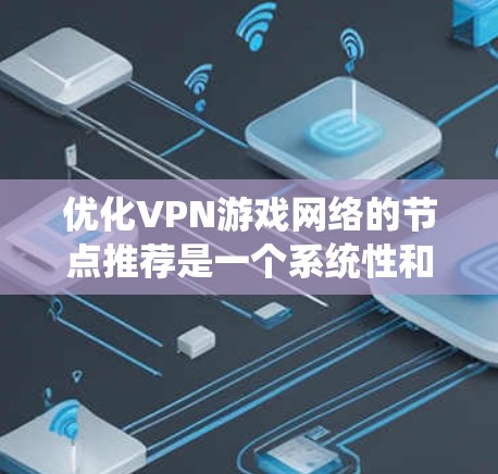 优化VPN游戏网络的节点推荐是一个系统性和细致的工作，涉及多个关键方面。以下是一个有条理的优化策略，结合了服务器、防火墙、游戏节点和日志管理的建议