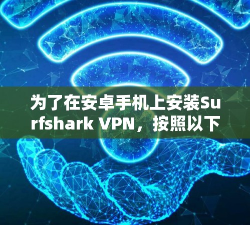 为了在安卓手机上安装Surfshark VPN，按照以下步骤进行