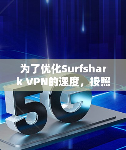 为了优化Surfshark VPN的速度，按照以下步骤进行调整和优化
