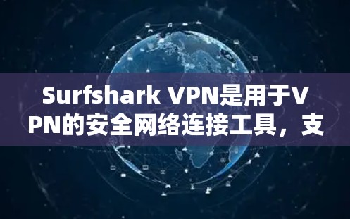 Surfshark VPN是用于VPN的安全网络连接工具，支持流媒体平台访问测试。以下是详细的步骤和信息