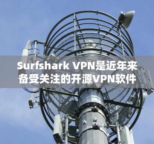 Surfshark VPN是近年来备受关注的开源VPN软件，近年来在性能、安全性和功能方面不断优化。以下是关于226年Surfshark VPN性能分析报告的总结