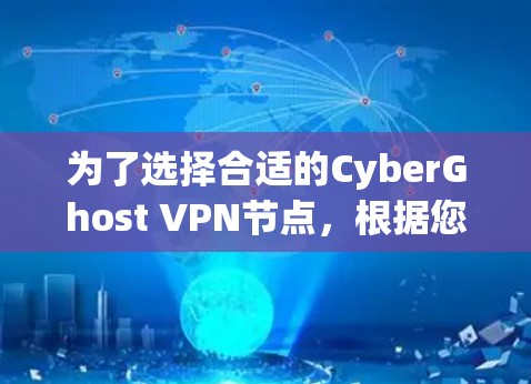 为了选择合适的CyberGhost VPN节点，根据您的云服务器类型和需求，以下是一个清晰的步骤建议