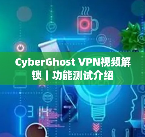 CyberGhost VPN视频解锁｜功能测试介绍