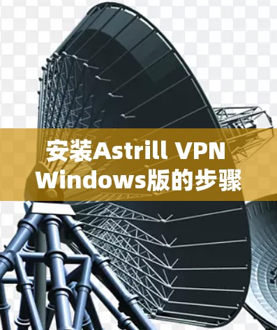 安装Astrill VPN Windows版的步骤如下