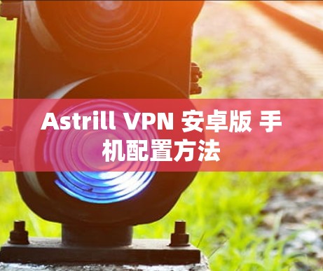 Astrill VPN 安卓版 手机配置方法