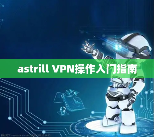 astrill VPN操作入门指南