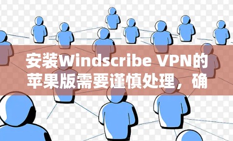 安装Windscribe VPN的苹果版需要谨慎处理，确保合法合规。以下是一步步的指南，帮助您顺利完成安装