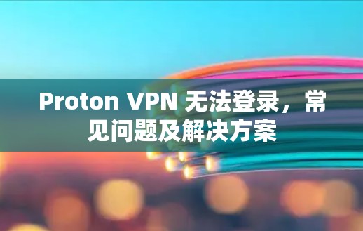 Proton VPN 无法登录，常见问题及解决方案