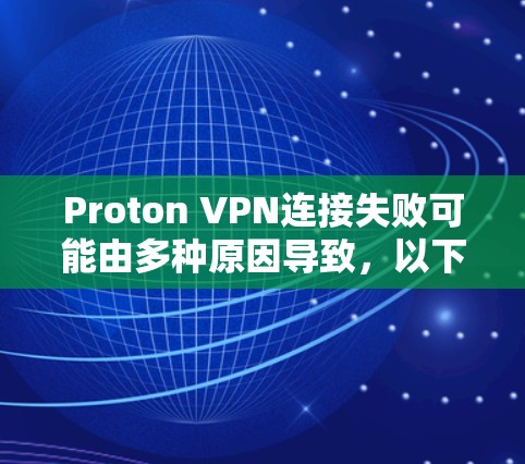 Proton VPN连接失败可能由多种原因导致，以下是一些可能的解决方法