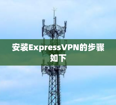 安装ExpressVPN的步骤如下
