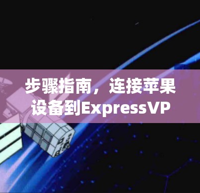 步骤指南，连接苹果设备到ExpressVPN（iPhone版本）
