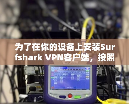 为了在你的设备上安装Surfshark VPN客户端，按照以下步骤操作