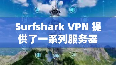 Surfshark VPN 提供了一系列服务器和节点，位于不同的地理位置，这些节点根据其功能和用途有所不同。以下是对这些节点的简要介绍
