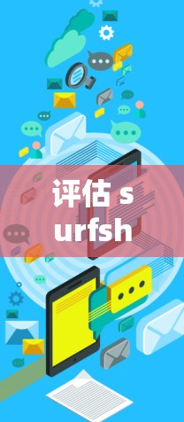 评估 surfshark VPN 的设备连接体验，可以从以下几个步骤进行