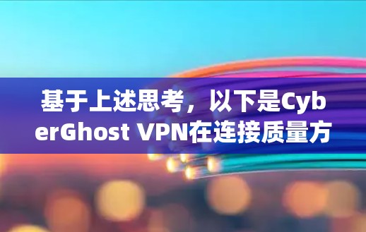 基于上述思考，以下是CyberGhost VPN在连接质量方面的主要优点和不足的总结