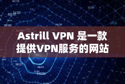 Astrill VPN 是一款提供VPN服务的网站，通常在官网上可以找到客户端下载和安装指南。以下是详细的步骤，帮助您访问Astrill VPN并安装