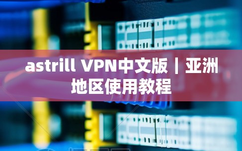 astrill VPN中文版｜亚洲地区使用教程