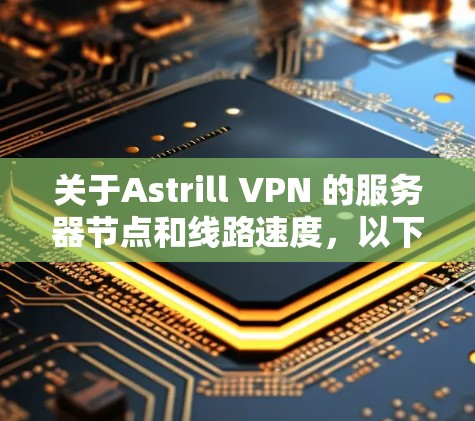 关于Astrill VPN 的服务器节点和线路速度，以下是一些常见的信息
