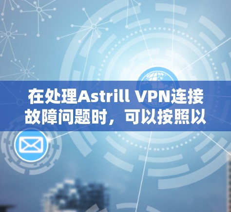 在处理Astrill VPN连接故障问题时，可以按照以下步骤进行