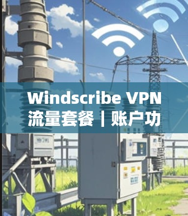 Windscribe VPN流量套餐｜账户功能介绍