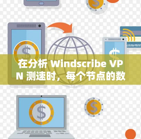 在分析 Windscribe VPN 测速时，每个节点的数据提供了关键的信息。以下是详细的分析步骤和结果总结
