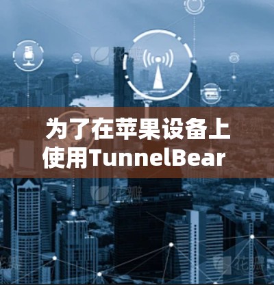 为了在苹果设备上使用TunnelBear VPN，可以按照以下步骤操作