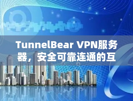 TunnelBear VPN服务器，安全可靠连通的互联网解决方案