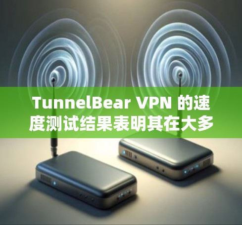 TunnelBear VPN 的速度测试结果表明其在大多数情况下能够提供快速的连接速度和良好的用户体验。以下是详细的分析和总结