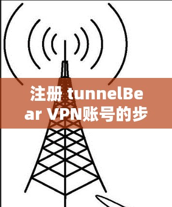 注册 tunnelBear VPN账号的步骤如下
