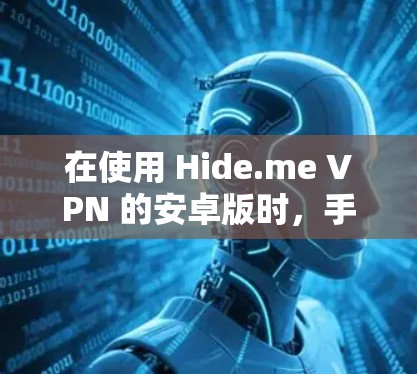 在使用 Hide.me VPN 的安卓版时，手机连接教程可以帮助你更方便地设置和连接到网站。以下是一个逐步的教程，涵盖从手机到电脑、再到其他设备的连接方式，以及如何保护自己免受被截断的风险