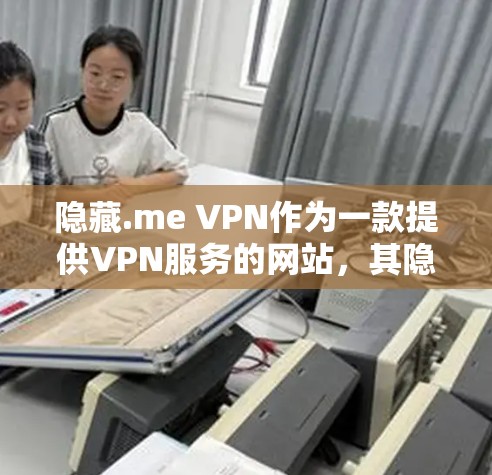 隐藏.me VPN作为一款提供VPN服务的网站，其隐私保护功能非常全面，主要涵盖了防止钓鱼邮件、恶意软件、访问隐私信息、防止访问个人资料、防止访问网络空间等多个方面。以下是对该功能的详细分析