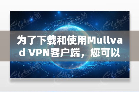 为了下载和使用Mullvad VPN客户端，您可以按照以下步骤进行