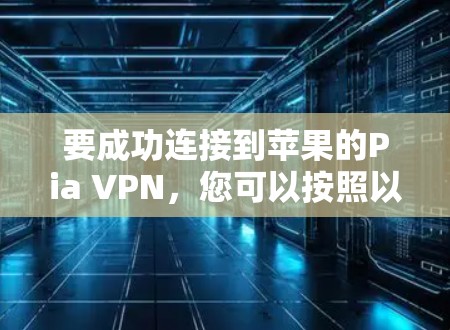要成功连接到苹果的Pia VPN，您可以按照以下步骤操作