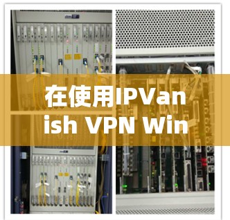 在使用IPVanish VPN Windows版时，以下是一个清晰的步骤指南，帮助您顺利完成设置