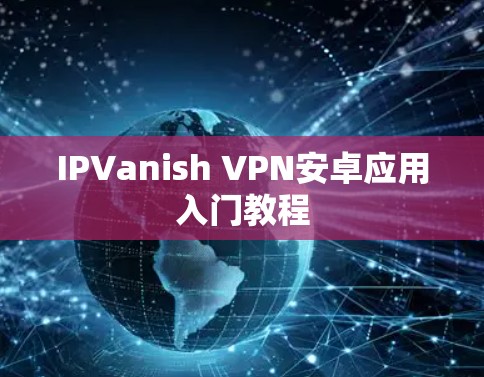 IPVanish VPN安卓应用入门教程